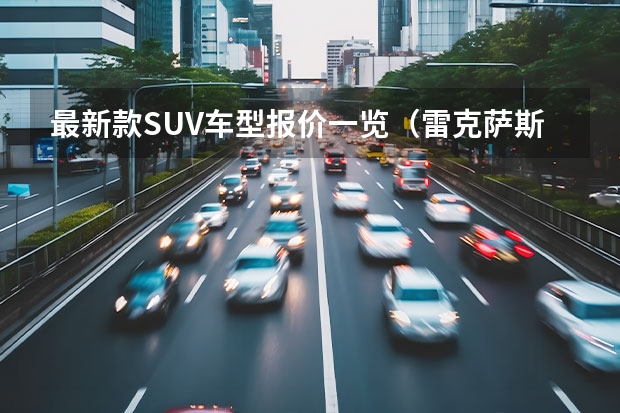 最新款SUV车型报价一览（雷克萨斯suv车型rx300）