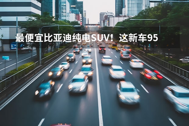 最便宜比亚迪纯电SUV！这新车9.58万起 配置还不差？ 硬刚比亚迪汉 飞凡F7上市即开“卷” 比亚迪高阶智能驾驶是“忽悠”还是“大招”？