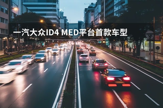 一汽大众ID.4 MED平台首款车型上汽大众ID.4 X下线，明年3月上市 特斯拉的真正对手来啦？大众ID.4X国内即将发布