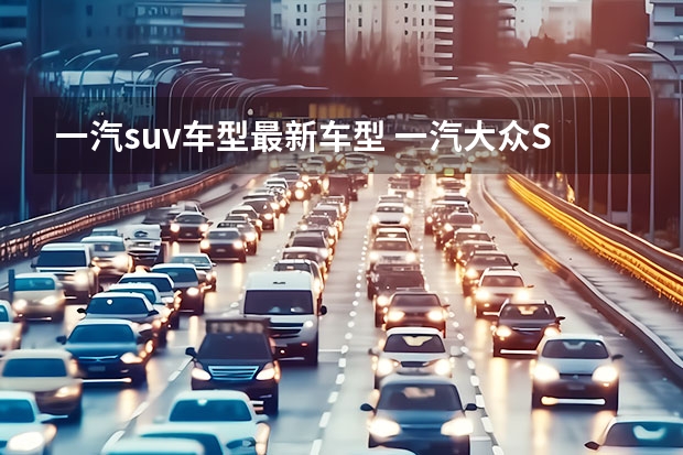 一汽suv车型最新车型 一汽大众SUV车型大全