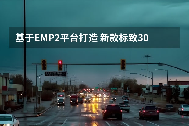 基于EMP2平台打造 新款标致308或将于2022年亮相（2022款标致308即将上市，小改款之下大不同）