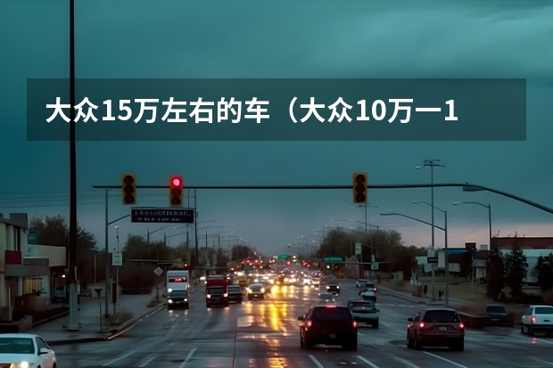 大众15万左右的车（大众10万一15万车型图片） 上汽大众suv有几款