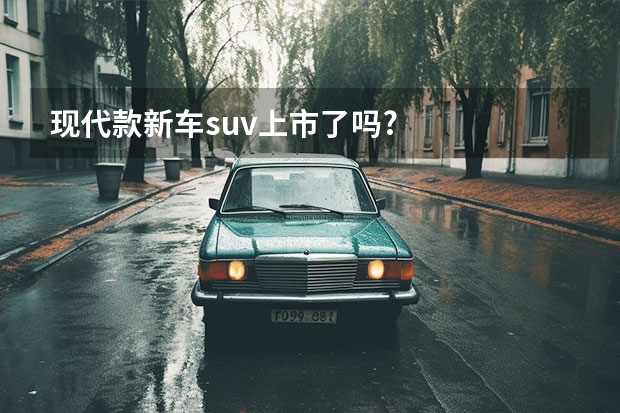 现代款新车suv上市了吗?