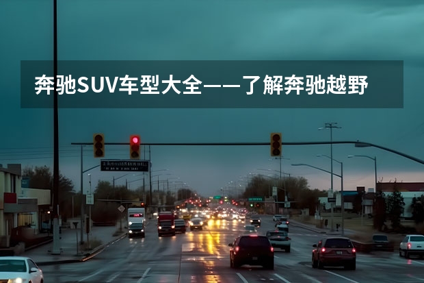 奔驰SUV车型大全——了解奔驰越野王者的轨迹（奔驰汽车suv车型大全）