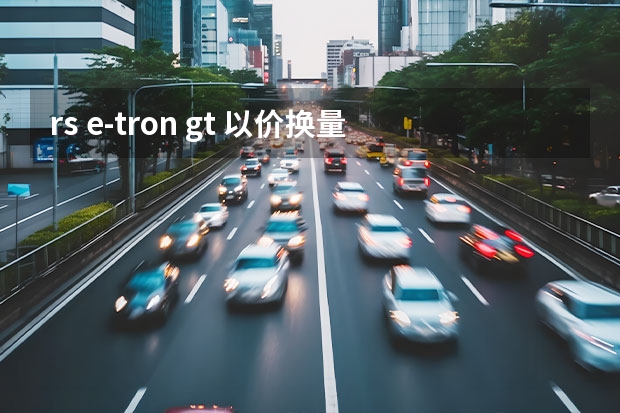 rs e-tron gt 以价换量 奥迪RS e-tron GT开启预售 148万元/限量20辆