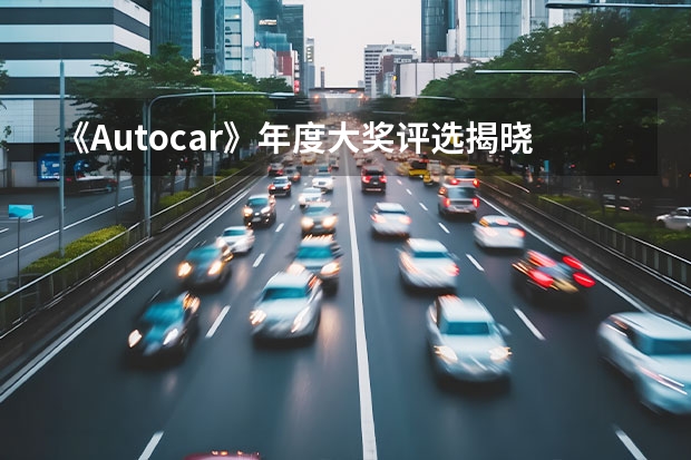 《Autocar》年度大奖评选揭晓，看有哪些熟悉的车型