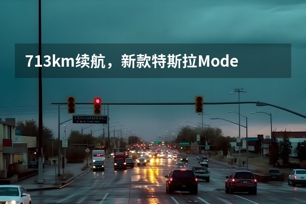 713km续航，新款特斯拉Model 3涨价2.8万！（乘联会：特斯拉的涨价是很好的信号，有利于改善消费观望心态）