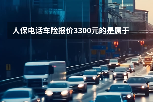 人保电话车险报价3300元的是属于哪一种险 中国人保车险报价明细