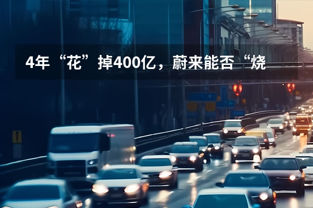 4年“花”掉400亿，蔚来能否“烧”出红红火火的明天？（蔚来汽车亏400亿）