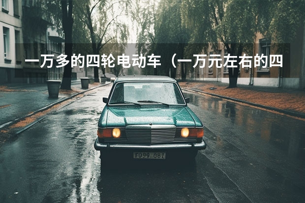 一万多的四轮电动车（一万元左右的四轮电动车）