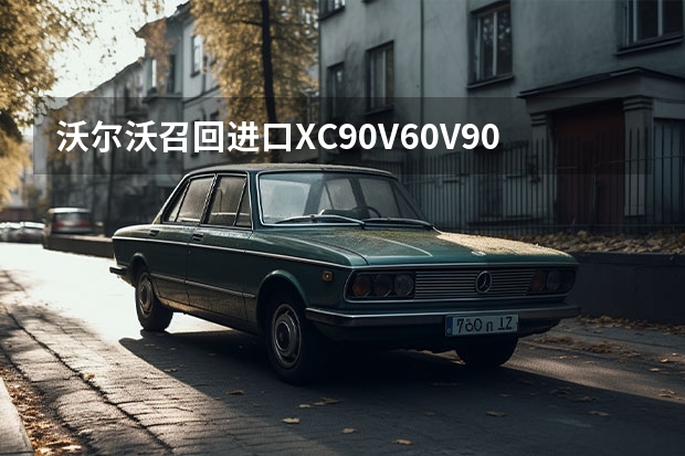 沃尔沃召回进口XC90/V60/V90 CC SRS控制模块存隐患（部分进口沃尔沃V60宣布召回 存机油泄漏风险）