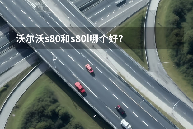 沃尔沃s80和s80l哪个好？