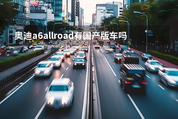 奥迪a6allroad有国产版车吗