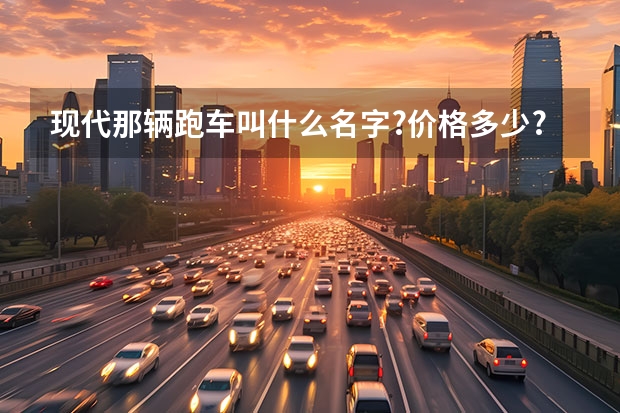 现代那辆跑车叫什么名字?价格多少?