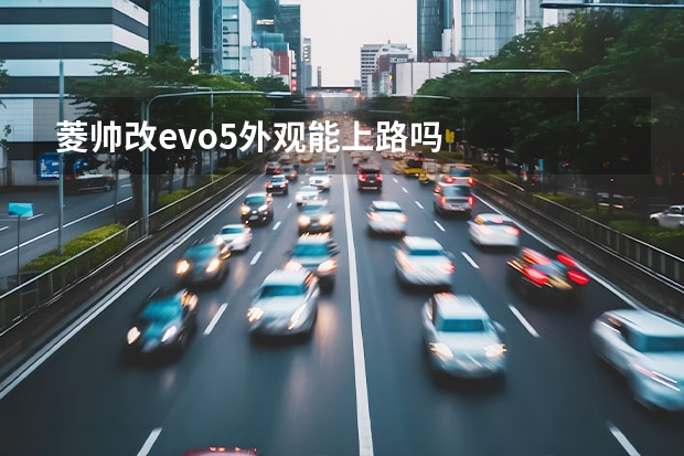 菱帅改evo5外观能上路吗