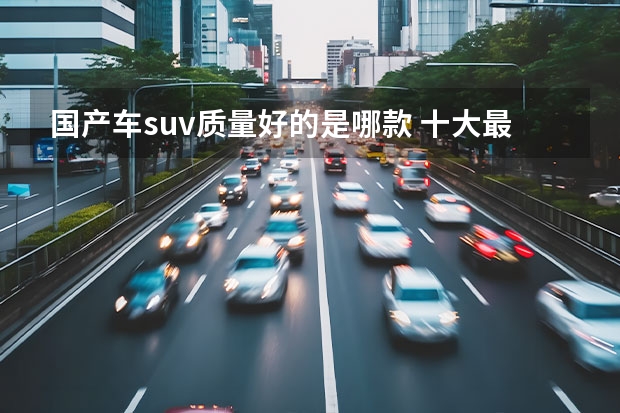 国产车suv质量好的是哪款 十大最耐用国产车