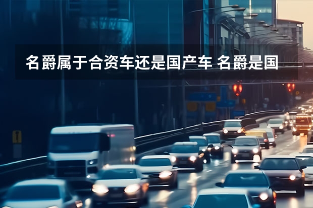 名爵属于合资车还是国产车 名爵是国产车，还是合资车