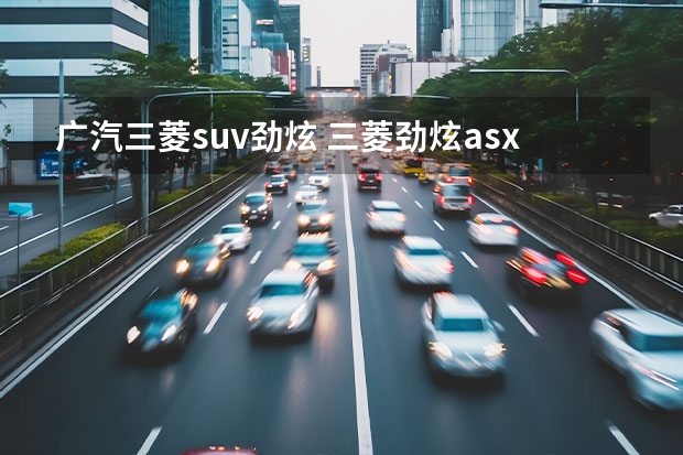 广汽三菱suv劲炫 三菱劲炫asx马力多大