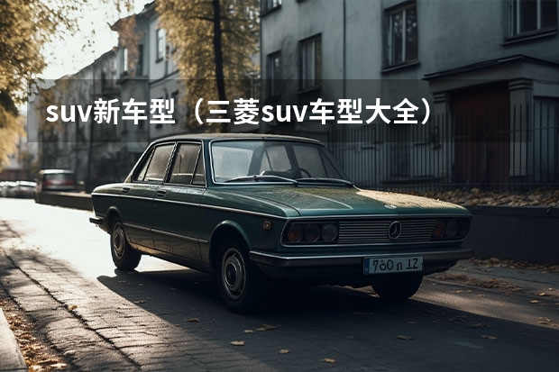 suv新车型（三菱suv车型大全）