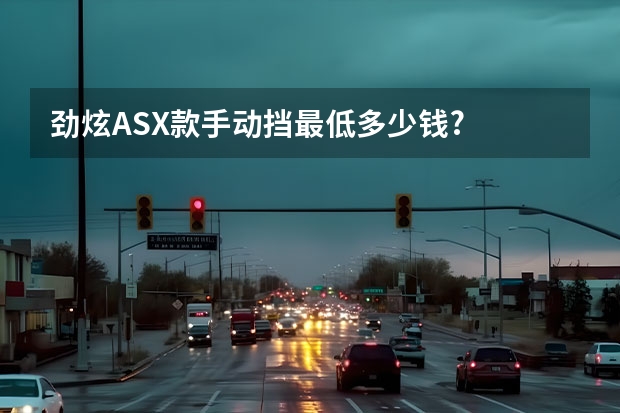 劲炫ASX款手动挡最低多少钱?