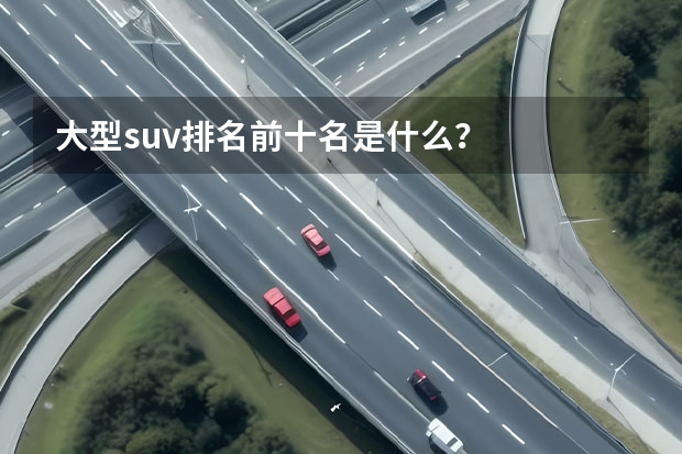 大型suv排名前十名是什么？