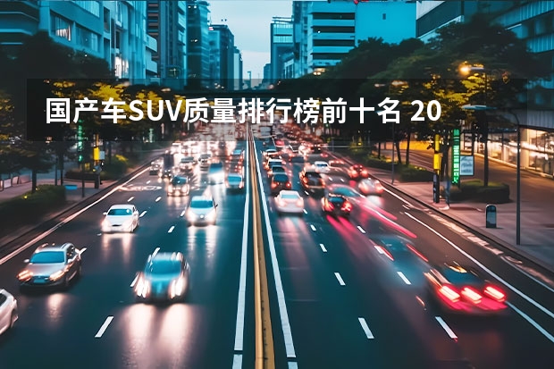 国产车SUV质量排行榜前十名 20万以内的suv车排行榜前十名