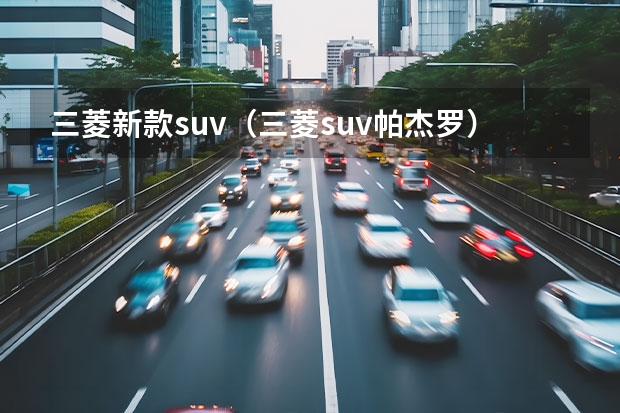 三菱新款suv（三菱suv帕杰罗）