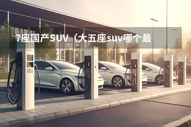 7座国产SUV（大五座suv哪个最好）