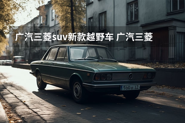 广汽三菱suv新款越野车 广汽三菱最新款SUV：欧蓝德（Outlander）全方位解读