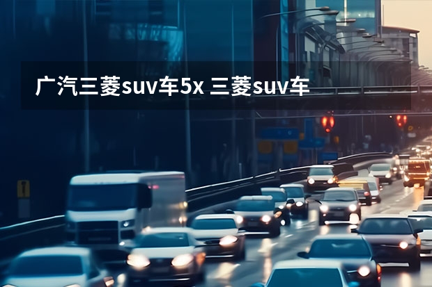 广汽三菱suv车5x 三菱suv车型大全