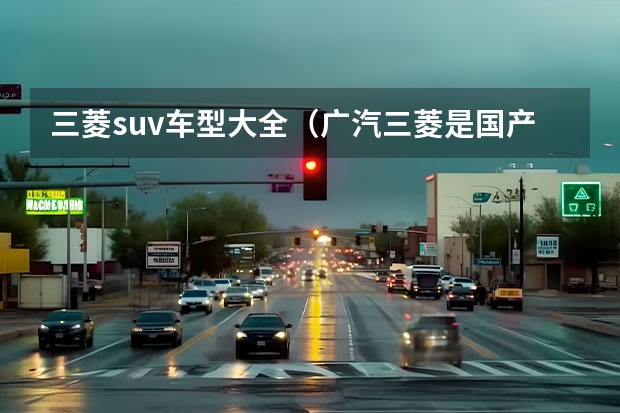 三菱suv车型大全（广汽三菱是国产还是合资车）