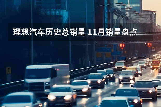 理想汽车历史总销量 11月销量盘点：理想汽车交付4646辆，理想ONE单月产能突破五千台