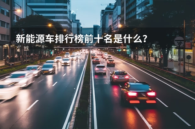 新能源车排行榜前十名是什么？