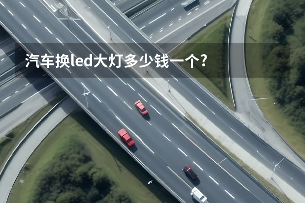 汽车换led大灯多少钱一个?