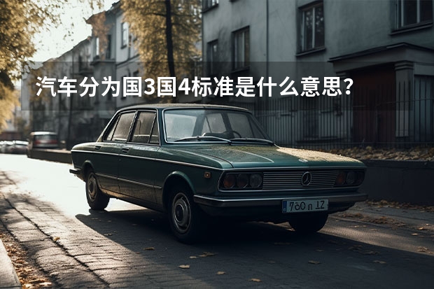汽车分为国3国4标准是什么意思？