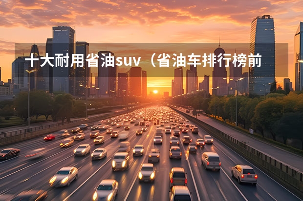 十大耐用省油suv（省油车排行榜前十名）