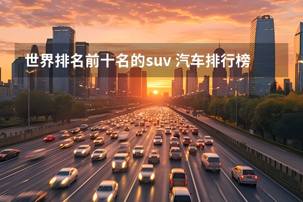 世界排名前十名的suv 汽车排行榜前十名品牌SUV