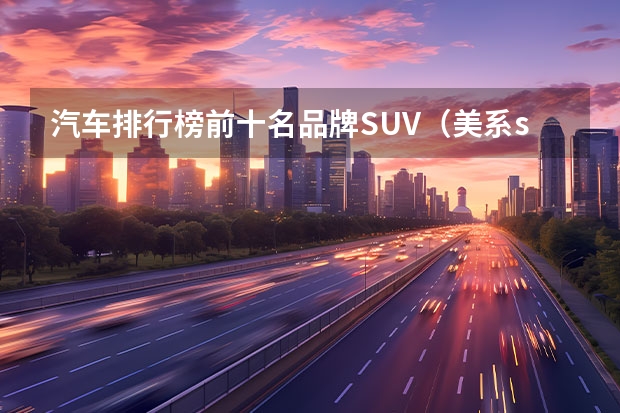 汽车排行榜前十名品牌SUV（美系suv排行榜前十名）