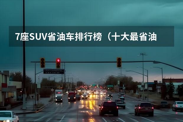 7座SUV省油车排行榜（十大最省油的车排行榜）