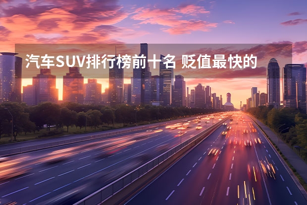 汽车SUV排行榜前十名 贬值最快的合资车10大品牌