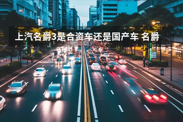 上汽名爵3是合资车还是国产车 名爵是国产车还是合资车