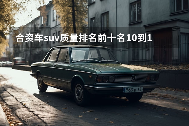 合资车suv质量排名前十名10到16万 合资车15万元左右suv排行榜