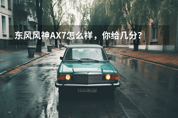 东风风神AX7怎么样，你给几分？